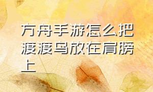 方舟手游怎么把渡渡鸟放在肩膀上（方舟手游渡渡鸟怎么快速完成）