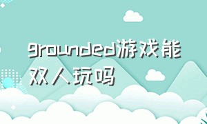 grounded游戏能双人玩吗