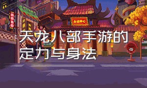 天龙八部手游的定力与身法（天龙八部手游定力主要是加什么）