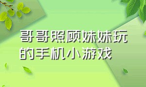 哥哥照顾妹妹玩的手机小游戏（哥哥照顾妹妹玩的手机小游戏叫什么）