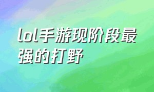 lol手游现阶段最强的打野