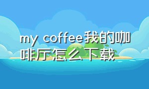 my coffee我的咖啡厅怎么下载
