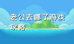 老公去哪了游戏攻略