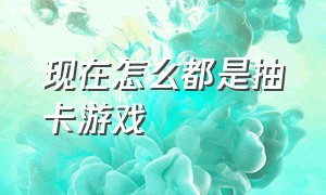 现在怎么都是抽卡游戏