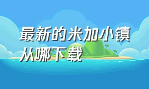 最新的米加小镇从哪下载