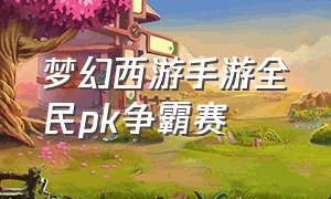 梦幻西游手游全民pk争霸赛