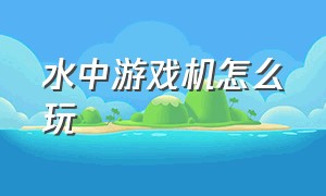 水中游戏机怎么玩