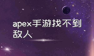 apex手游找不到敌人（apex手游不能双击标记敌人）