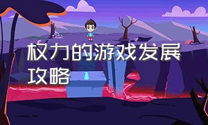 权力的游戏发展攻略（权力的游戏 游戏攻略）