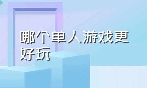 哪个单人游戏更好玩（什么游戏单人玩最好玩）