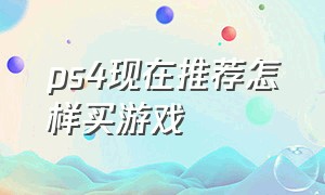 ps4现在推荐怎样买游戏（ps4哪种购买游戏方式最划算）