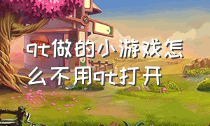 qt做的小游戏怎么不用qt打开