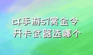 cf手游s1赏金令开卡武器选哪个