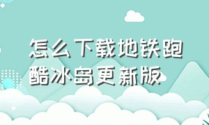 怎么下载地铁跑酷冰岛更新版