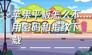 苹果平板怎么不用密码和指纹下载