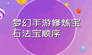 梦幻手游修炼宝石法宝顺序（梦幻手游法宝修炼怎么划算）