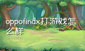 oppofindx打游戏怎么样