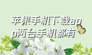 苹果手机下载app两台手机都有