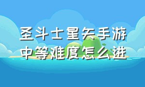 圣斗士星矢手游中等难度怎么进