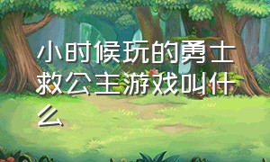 小时候玩的勇士救公主游戏叫什么（骑士跳跃救公主的游戏叫什么名字）