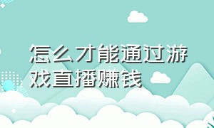 怎么才能通过游戏直播赚钱