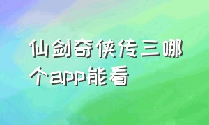 仙剑奇侠传三哪个app能看