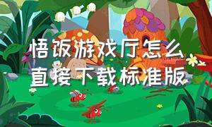 悟饭游戏厅怎么直接下载标准版（悟饭游戏厅下载怎么不用验证身份）