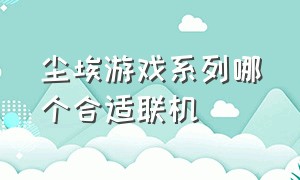 尘埃游戏系列哪个合适联机