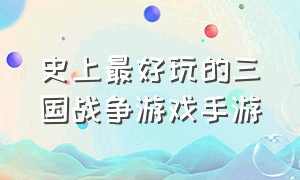 史上最好玩的三国战争游戏手游