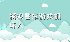 模拟警车游戏抓坏人（模拟警察开警车追逐游戏）