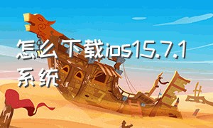 怎么下载ios15.7.1系统