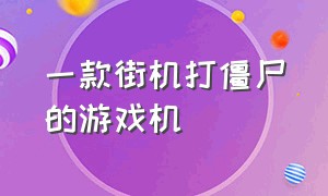 一款街机打僵尸的游戏机（街机打僵尸游戏机价格）