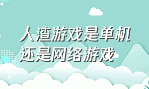 人渣游戏是单机还是网络游戏