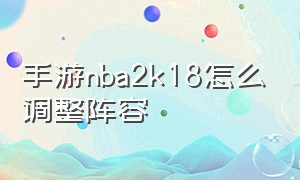 手游nba2k18怎么调整阵容