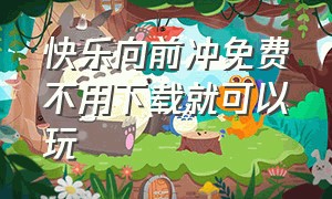 快乐向前冲免费不用下载就可以玩（快乐向前冲入口二维码）