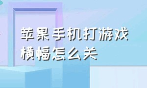 苹果手机打游戏横幅怎么关