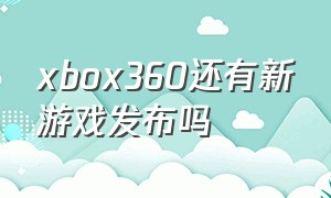 xbox360还有新游戏发布吗