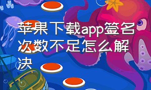 苹果下载app签名次数不足怎么解决（苹果下载软件签名次数不足）