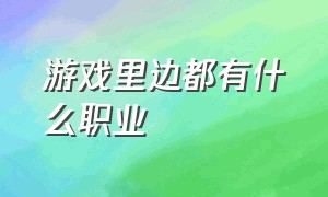 游戏里边都有什么职业