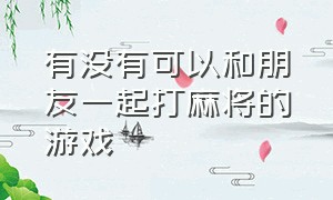 有没有可以和朋友一起打麻将的游戏