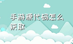 手游源代码怎么获取