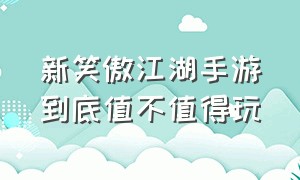 新笑傲江湖手游到底值不值得玩