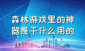 森林游戏里的神器是干什么用的