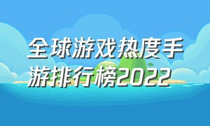 全球游戏热度手游排行榜2022（新手游热度排行榜前十名游戏免费）
