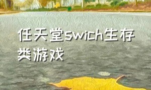 任天堂swich生存类游戏（任天堂swich游戏介绍）