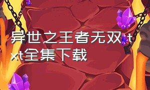 异世之王者无双 txt全集下载（异世之绝世无双txt完整下载）