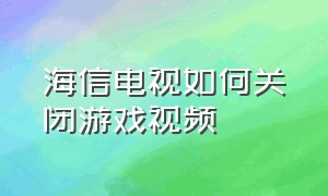 海信电视如何关闭游戏视频