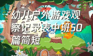 幼儿户外游戏观察记录表中班50篇简短