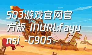 503游戏官网官方版 INURl:fayunsi -G905