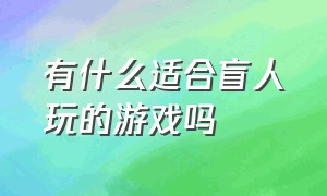 有什么适合盲人玩的游戏吗